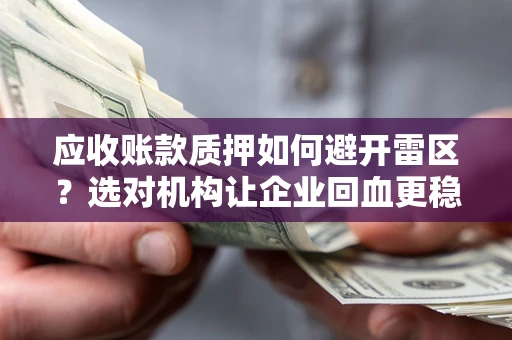 北京应收账款质押如何避开雷区？选对机构让企业回血更稳