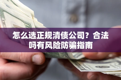 北京怎么选正规清债公司？合法吗有风险防骗指南