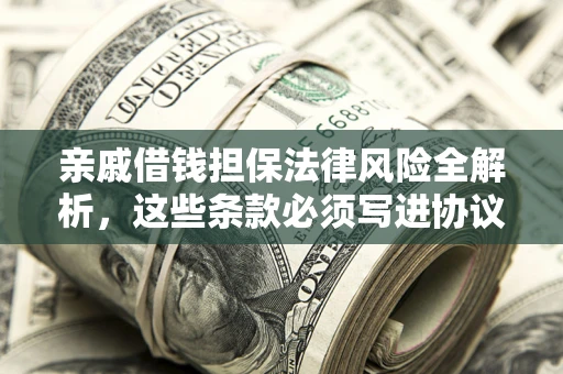 北京亲戚借钱担保法律风险全解析，这些条款必须写进协议