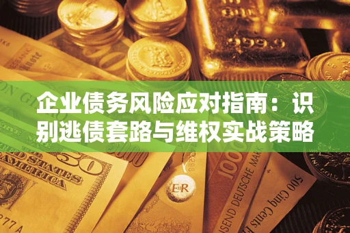 北京企业债务风险应对指南：识别逃债套路与维权实战策略