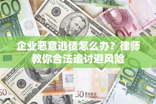 北京企业恶意逃债怎么办？律师教你合法追讨避风险