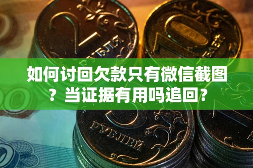 北京如何讨回欠款只有微信截图？当证据有用吗追回？