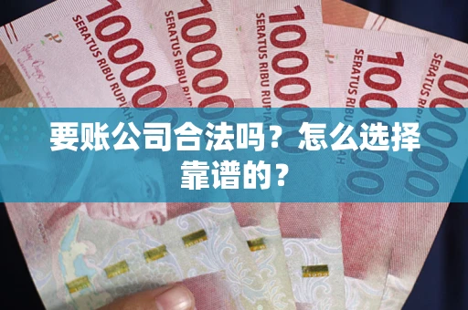 北京要账公司合法吗？怎么选择靠谱的？