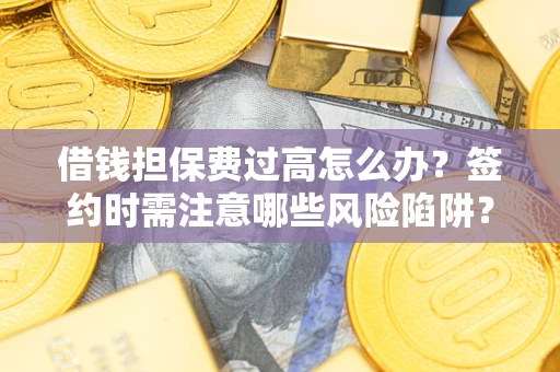 北京借钱担保费过高怎么办？签约时需注意哪些风险陷阱？