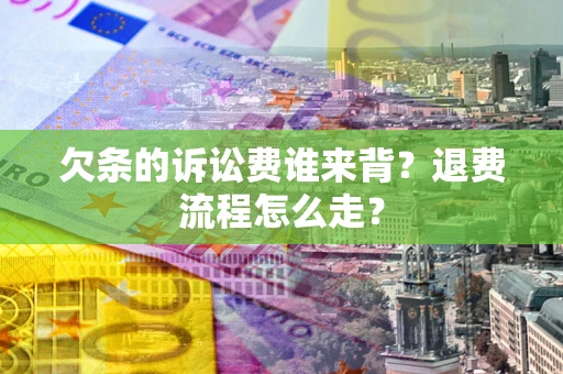 北京欠条的诉讼费谁来背？退费流程怎么走？