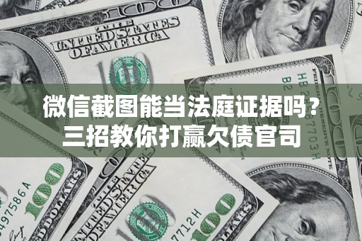 北京微信截图能当法庭证据吗？三招教你打赢欠债官司