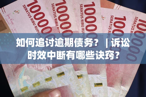 北京如何追讨逾期债务？ | 诉讼时效中断有哪些诀窍？