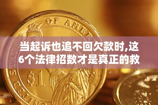北京当起诉也追不回欠款时,这6个法律招数才是真正的救命稻草