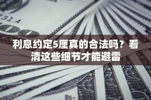 北京利息约定5厘真的合法吗？看清这些细节才能避雷