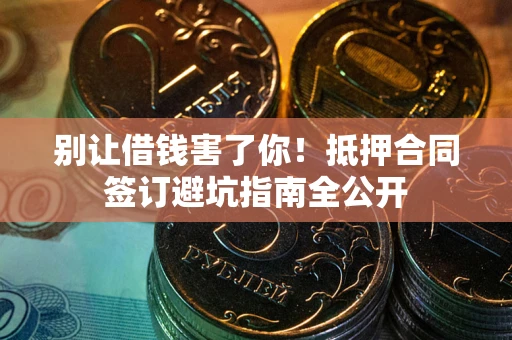 北京别让借钱害了你！抵押合同签订避坑指南全公开