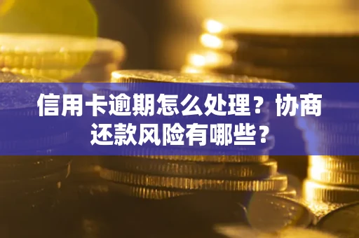 北京信用卡逾期怎么处理？协商还款风险有哪些？